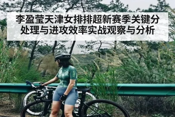 李盈莹天津女排排超新赛季关键分处理与进攻效率实战观察与分析