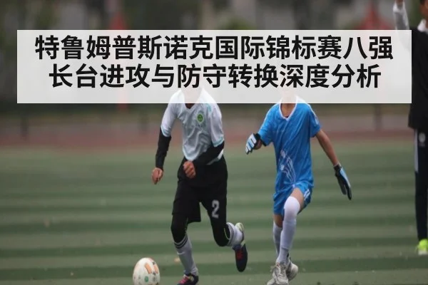 特鲁姆普斯诺克国际锦标赛八强长台进攻与防守转换深度分析
